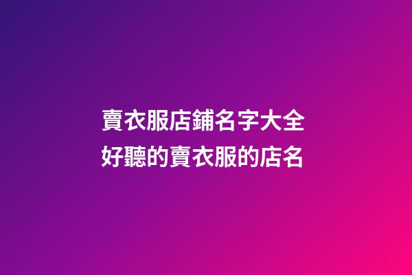 賣衣服店鋪名字大全 好聽的賣衣服的店名